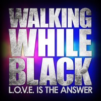 WALKING WHILE BLACK: L.O.V.E. Is The Answer Logo